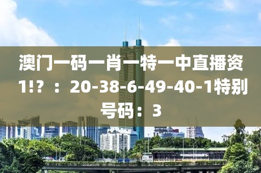 澳门一码一肖一特一中直播资 1!？：20-38-6-49-40-1特别号码：3