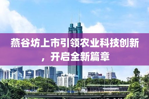 燕谷坊上市引领农业科技创新，开启全新篇章