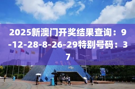 2025新澳门开奖结果查询：9-12-28-8-26-29特别号码：37