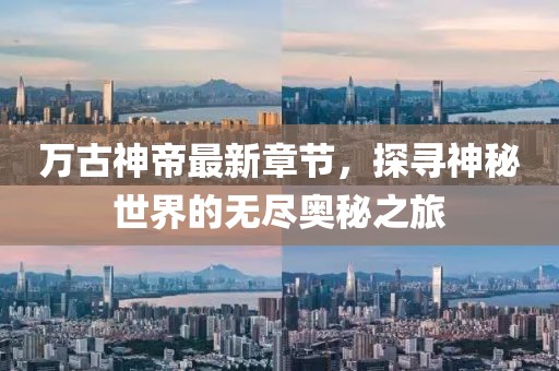 万古神帝最新章节，探寻神秘世界的无尽奥秘之旅