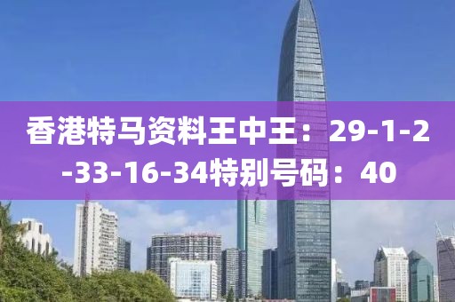 香港特马资料王中王：29-1-2-33-16-34特别号码：40