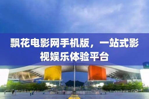 飘花电影网手机版，一站式影视娱乐体验平台