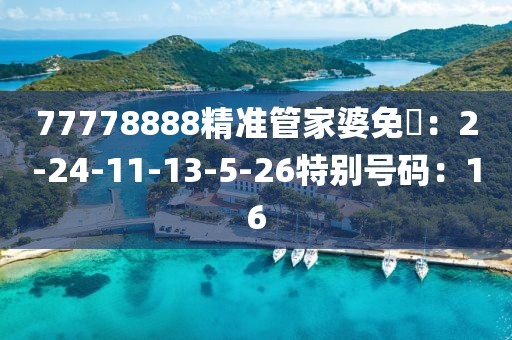 77778888精准管家婆免費：2-24-11-13-5-26特别号码：16