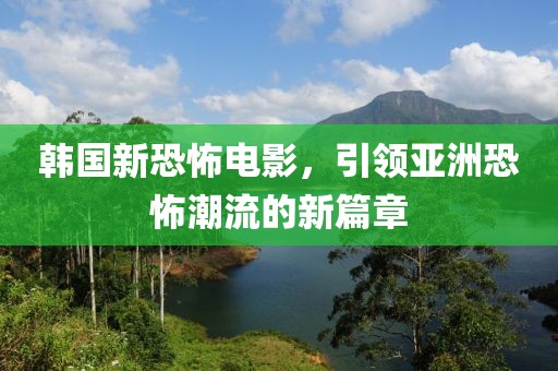 韩国新恐怖电影，引领亚洲恐怖潮流的新篇章