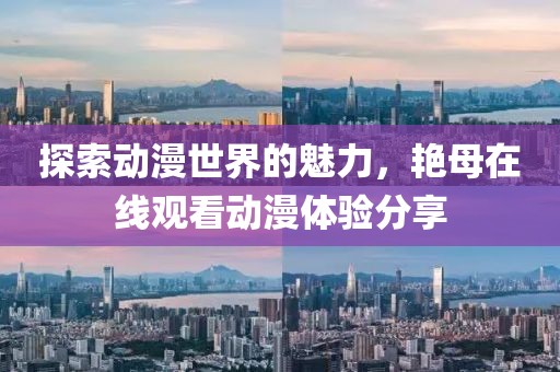 探索动漫世界的魅力，艳母在线观看动漫体验分享