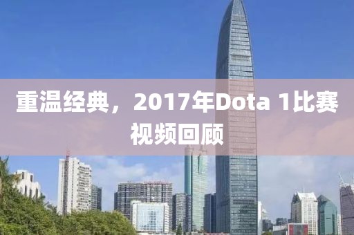 重温经典，2017年Dota 1比赛视频回顾
