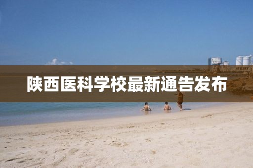 陕西医科学校最新通告发布