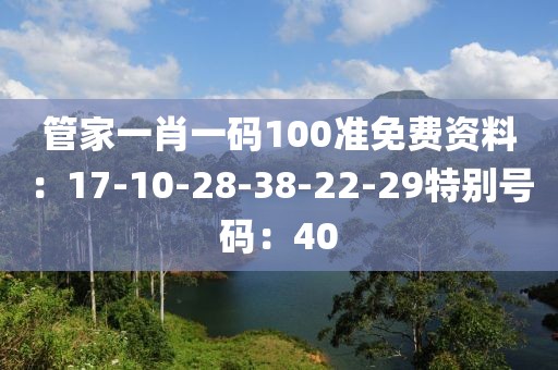 管家一肖一码100准免费资料：17-10-28-38-22-29特别号码：40