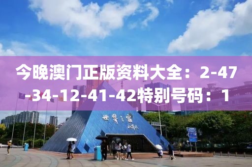 今晚澳门正版资料大全：2-47-34-12-41-42特别号码：1