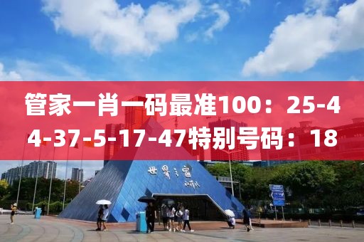 管家一肖一码最准100：25-44-37-5-17-47特别号码：18