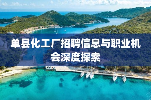 单县化工厂招聘信息与职业机会深度探索
