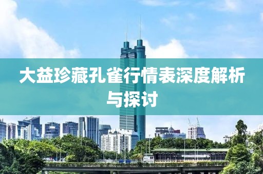 大益珍藏孔雀行情表深度解析与探讨
