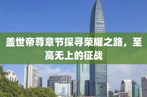 盖世帝尊章节探寻荣耀之路，至高无上的征战