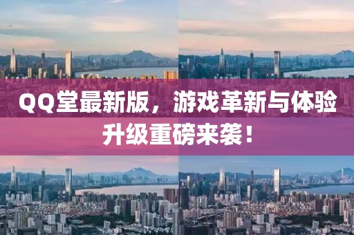 QQ堂最新版，游戏革新与体验升级重磅来袭！