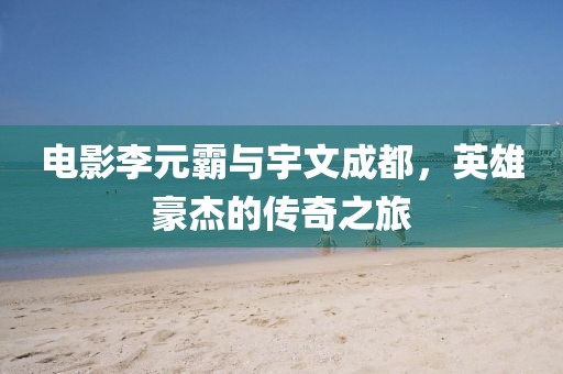 电影李元霸与宇文成都，英雄豪杰的传奇之旅