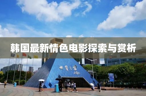 韩国最新情色电影探索与赏析