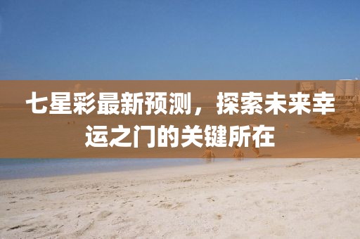 七星彩最新预测，探索未来幸运之门的关键所在