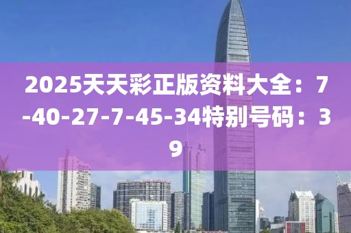 2025天天彩正版资料大全：7-40-27-7-45-34特别号码：39