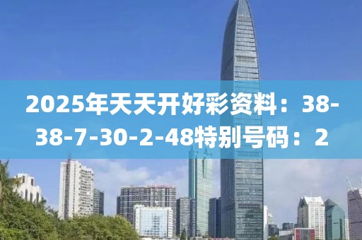 2025年天天开好彩资料：38-38-7-30-2-48特别号码：2