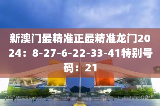 新澳门最精准正最精准龙门2024：8-27-6-22-33-41特别号码：21