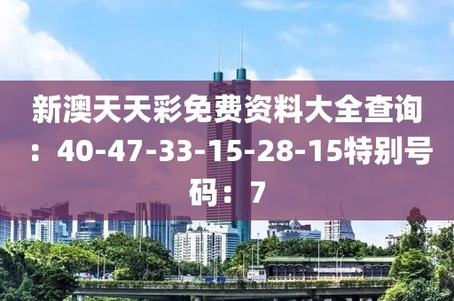新澳天天彩免费资料大全查询：40-47-33-15-28-15特别号码：7