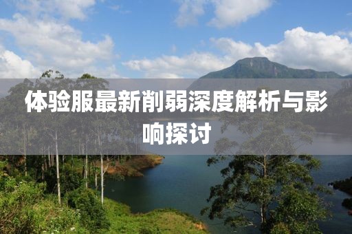 体验服最新削弱深度解析与影响探讨