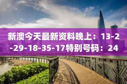 新澳今天最新资料晚上：13-2-29-18-35-17特别号码：24