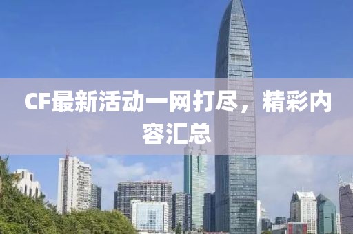 CF最新活动一网打尽，精彩内容汇总