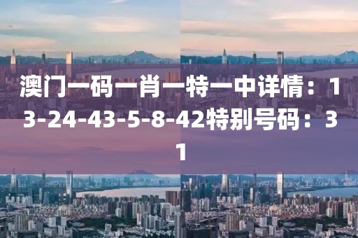 澳门一码一肖一特一中详情：13-24-43-5-8-42特别号码：31