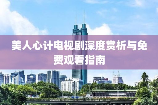 美人心计电视剧深度赏析与免费观看指南