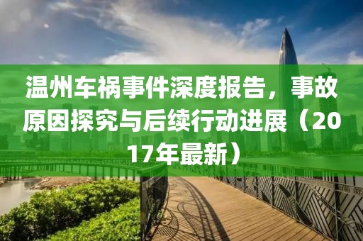 温州车祸事件深度报告，事故原因探究与后续行动进展（2017年最新）