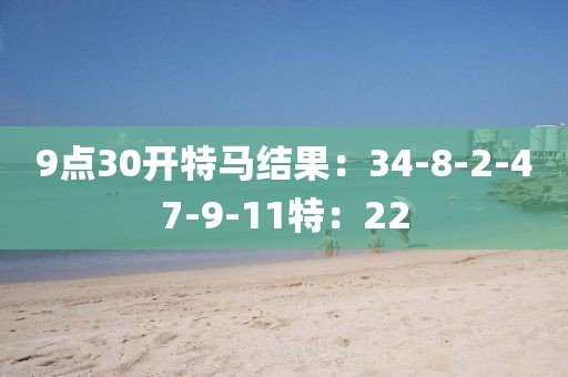 9点30开特马结果：34-8-2-47-9-11特：22