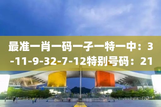 最准一肖一码一孑一特一中：3-11-9-32-7-12特别号码：21