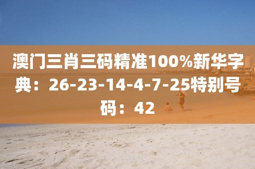澳门三肖三码精准100%新华字典：26-23-14-4-7-25特别号码：42