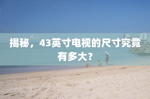 揭秘，43英寸电视的尺寸究竟有多大？