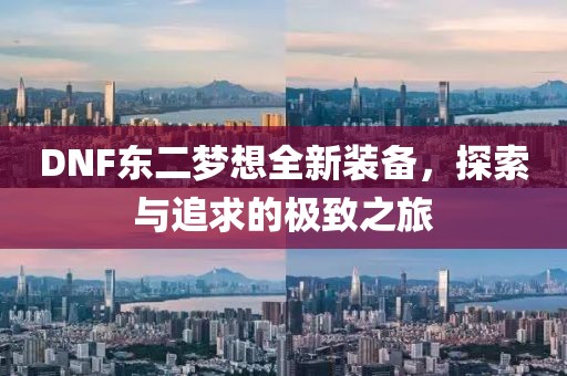 DNF东二梦想全新装备，探索与追求的极致之旅