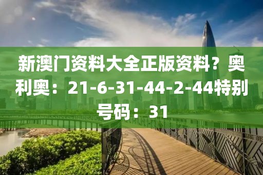 新澳门资料大全正版资料？奥利奥：21-6-31-44-2-44特别号码：31