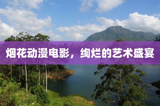 烟花动漫电影，绚烂的艺术盛宴