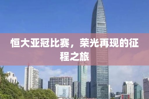 恒大亚冠比赛，荣光再现的征程之旅