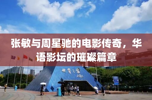 张敏与周星驰的电影传奇，华语影坛的璀璨篇章