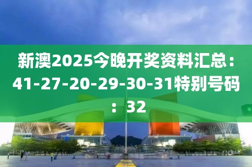 新澳2025今晚开奖资料汇总：41-27-20-29-30-31特别号码：32