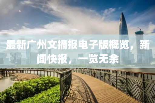 最新广州文摘报电子版概览，新闻快报，一览无余
