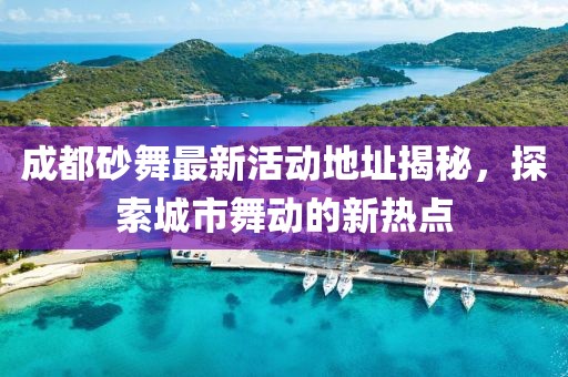 成都砂舞最新活动地址揭秘，探索城市舞动的新热点