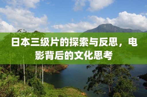 日本三级片的探索与反思，电影背后的文化思考