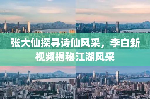 张大仙探寻诗仙风采，李白新视频揭秘江湖风采
