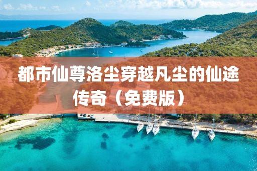都市仙尊洛尘穿越凡尘的仙途传奇（免费版）