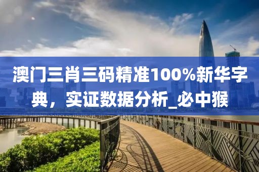 澳门三肖三码精准100%新华字典，实证数据分析_必中猴