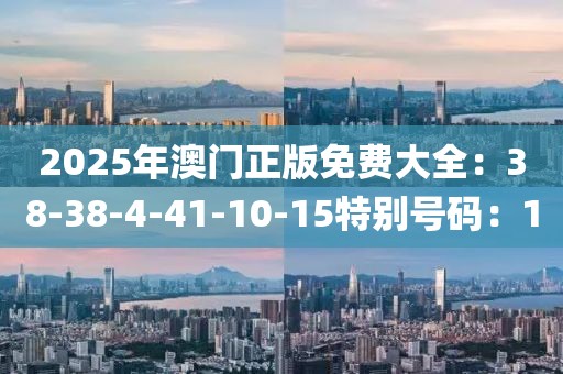 2025年澳门正版免费大全：38-38-4-41-10-15特别号码：10