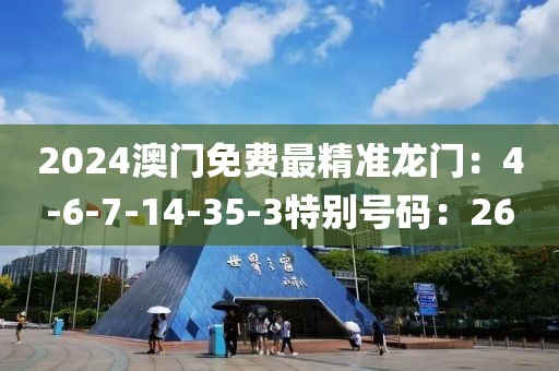 2024澳门免费最精准龙门：4-6-7-14-35-3特别号码：26