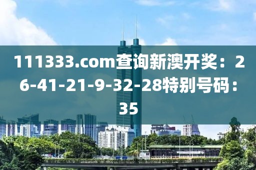 111333.соm查询新澳开奖：26-41-21-9-32-28特别号码：35